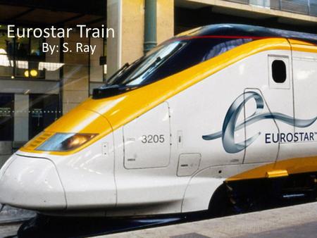 Eurostar Train By: S. Ray. Eurostar is a high-speed railway service connecting London with Paris and Brussels. All its trains traverse the Channel Tunnel.