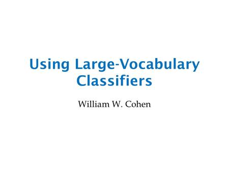 Using Large-Vocabulary Classifiers William W. Cohen.