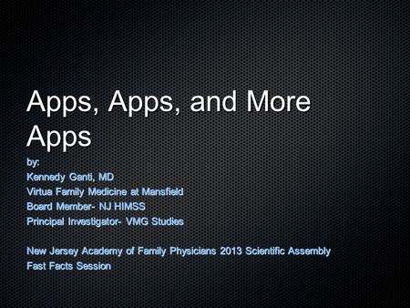 Apps, Apps, and More Apps by: Kennedy Ganti, MD Virtua Family Medicine at Mansfield Board Member- NJ HIMSS Principal Investigator- VMG Studies New Jersey.