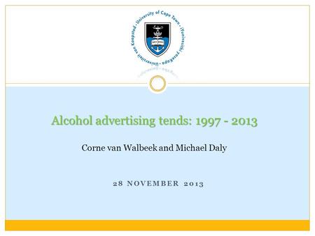 28 NOVEMBER 2013 Alcohol advertising tends: 1997 - 2013 Alcohol advertising tends: 1997 - 2013 Corne van Walbeek and Michael Daly.