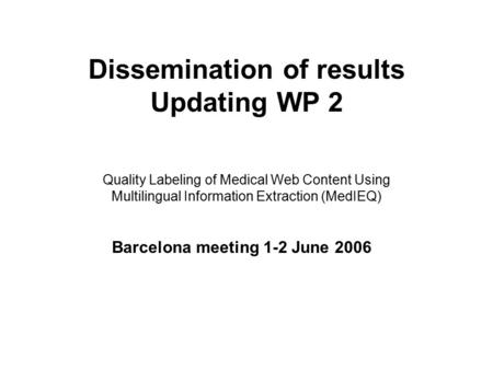 Dissemination of results Updating WP 2 Quality Labeling of Medical Web Content Using Multilingual Information Extraction (MedIEQ) Barcelona meeting 1-2.