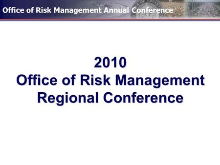 Office of Risk Management Annual Conference 2010 Office of Risk Management Regional Conference.