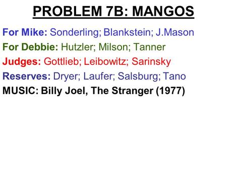 PROBLEM 7B: MANGOS For Mike: Sonderling; Blankstein; J.Mason For Debbie: Hutzler; Milson; Tanner Judges: Gottlieb; Leibowitz; Sarinsky Reserves: Dryer;