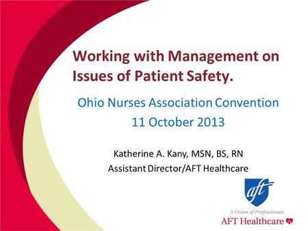 Working with Management on Issues of Patient Safety. Ohio Nurses Association Convention 11 October 2013 Katherine A. Kany, MSN, BS, RN Assistant Director/AFT.