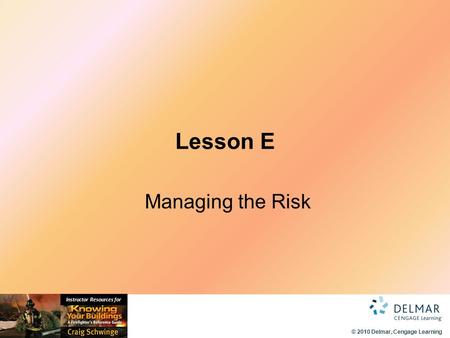 © 2010 Delmar, Cengage Learning Instructor Resources for Lesson E Managing the Risk.