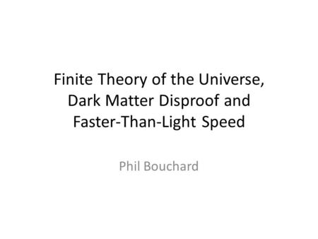 Finite Theory of the Universe, Dark Matter Disproof and Faster-Than-Light Speed Phil Bouchard.