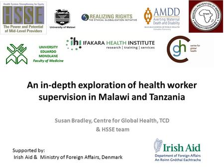 An in-depth exploration of health worker supervision in Malawi and Tanzania Susan Bradley, Centre for Global Health, TCD & HSSE team Supported by: Irish.