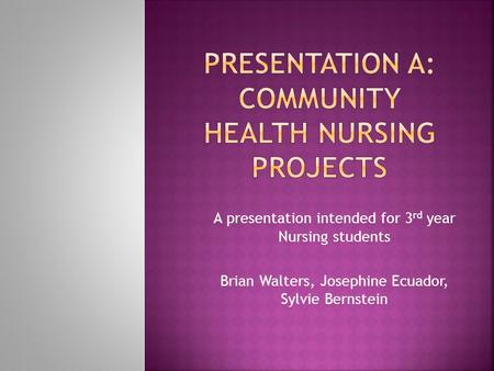 A presentation intended for 3 rd year Nursing students Brian Walters, Josephine Ecuador, Sylvie Bernstein.