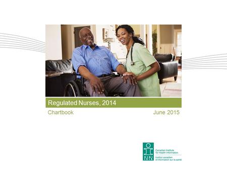 Regulated Nurses, 2014 ChartbookJune 2015. 2 Our Vision Better data. Better decisions. Healthier Canadians. Our Mandate To lead the development and maintenance.