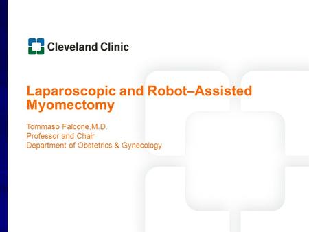 Laparoscopic and Robot–Assisted Myomectomy Tommaso Falcone,M.D. Professor and Chair Department of Obstetrics & Gynecology.