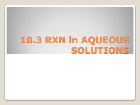 10.3 RXN in AQUEOUS SOLUTIONS. Definitions Solvent – the substance that dissolves the solute Solute - the substance that is dissolved Aqueous – (aq) solution.