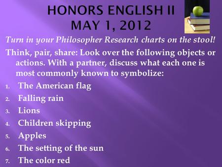 Turn in your Philosopher Research charts on the stool! Think, pair, share: Look over the following objects or actions. With a partner, discuss what each.