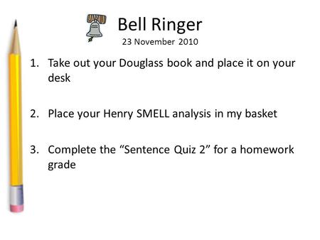 Bell Ringer 23 November 2010 1.Take out your Douglass book and place it on your desk 2.Place your Henry SMELL analysis in my basket 3.Complete the “Sentence.