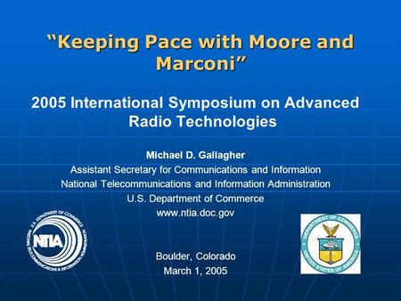 “Keeping Pace with Moore and Marconi” 2005 International Symposium on Advanced Radio Technologies Michael D. Gallagher Assistant Secretary for Communications.