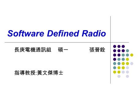 Software Defined Radio 長庚電機通訊組 碩一 張晉銓 指導教授 : 黃文傑博士.