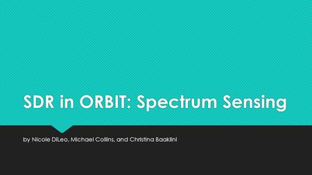 SDR in ORBIT: Spectrum Sensing by Nicole DiLeo, Michael Collins, and Christina Baaklini.