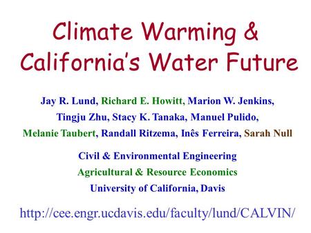 1 Climate Warming & California’s Water Future Jay R. Lund, Richard E. Howitt, Marion W. Jenkins, Tingju Zhu, Stacy K. Tanaka, Manuel Pulido, Melanie Taubert,