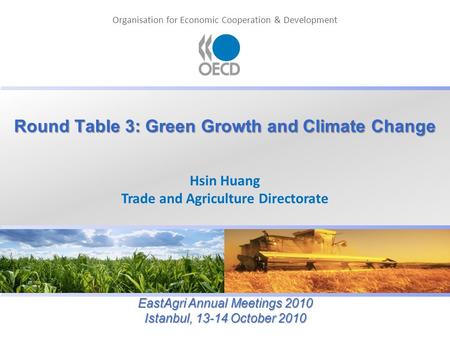 Organisation for Economic Cooperation & Development Round Table 3: Green Growth and Climate Change Hsin Huang Trade and Agriculture Directorate EastAgri.