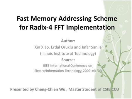 Fast Memory Addressing Scheme for Radix-4 FFT Implementation Presented by Cheng-Chien Wu, Master Student of CSIE,CCU 1 Author: Xin Xiao, Erdal Oruklu and.