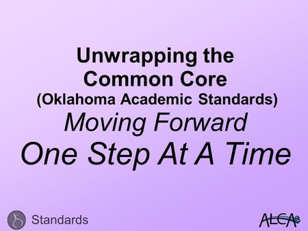 Unwrapping the Common Core (Oklahoma Academic Standards) Moving Forward One Step At A Time Standards.