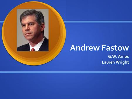 Andrew Fastow G.W. Amos Lauren Wright. Background Born December 22, 1961 in Washington DC Born December 22, 1961 in Washington DC B.A. in Chinese and.