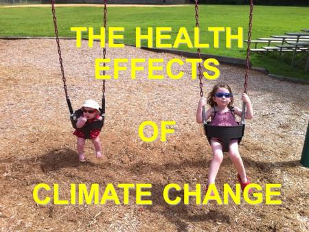 Health Effects of Climate Change THE HEALTH EFFECTS OF CLIMATE CHANGE.