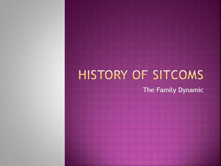 The Family Dynamic.  Plated a lot differently than early theatrical acts  They developed classic set-up/punchline jokes, slapstick humor and snappy,