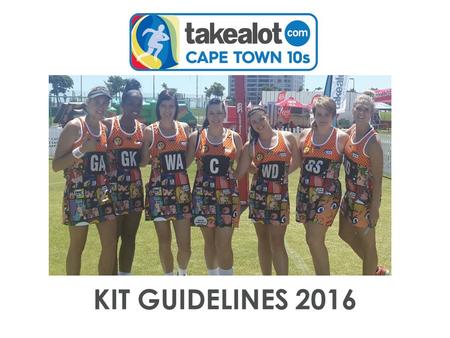 KIT GUIDELINES 2016. INTRODUCTION A big part of the takealot.com Cape Town 10s is the customized kit that each team creates. Over the years we’ve seen.