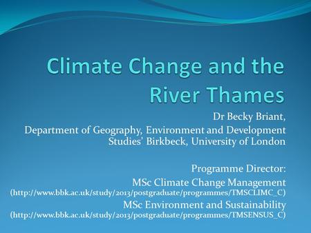 Dr Becky Briant, Department of Geography, Environment and Development Studies’ Birkbeck, University of London Programme Director: MSc Climate Change Management.