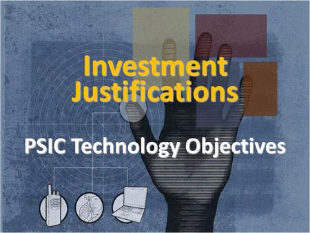 Investment Justifications PSIC Technology Objectives 1.