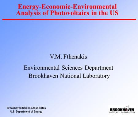 Brookhaven Science Associates U.S. Department of Energy Energy-Economic-Environmental Analysis of Photovoltaics in the US V.M. Fthenakis Environmental.