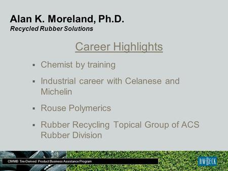 CIWMB Tire-Derived Product Business Assistance Program Alan K. Moreland, Ph.D. Recycled Rubber Solutions Career Highlights  Chemist by training  Industrial.