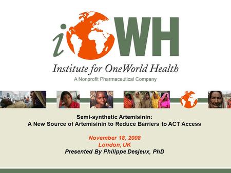 Semi-synthetic Artemisinin: A New Source of Artemisinin to Reduce Barriers to ACT Access November 18, 2008 London, UK Presented By Philippe Desjeux, PhD.