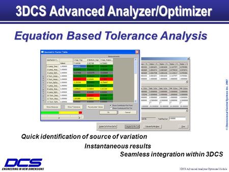 3DCS Advanced Analyzer/Optimizer Module © Dimensional Control Systems Inc. 2007 3DCS Advanced Analyzer/Optimizer Equation Based Tolerance Analysis Quick.