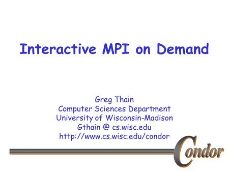 Greg Thain Computer Sciences Department University of Wisconsin-Madison cs.wisc.edu  Interactive MPI on Demand.