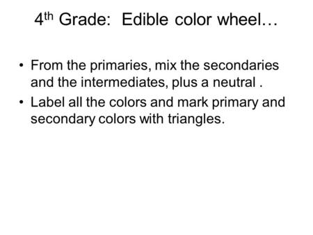 4 th Grade: Edible color wheel… From the primaries, mix the secondaries and the intermediates, plus a neutral. Label all the colors and mark primary and.