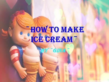 ~HOW TO MAKE ICE CREAM~ By ~Gina~. What you'll need Ice cubes (enough to fill each gallon-size bag about half full) 1 cup half and half 1/2 cup salt 2.