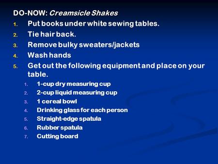 DO-NOW: Creamsicle Shakes 1. 1. Put books under white sewing tables. 2. 2. Tie hair back. 3. 3. Remove bulky sweaters/jackets 4. 4. Wash hands 5. 5. Get.