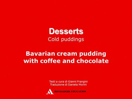 Desserts Cold puddings Bavarian cream pudding with coffee and chocolate Testi a cura di Gianni Frangini Traduzione di Daniela Morini.