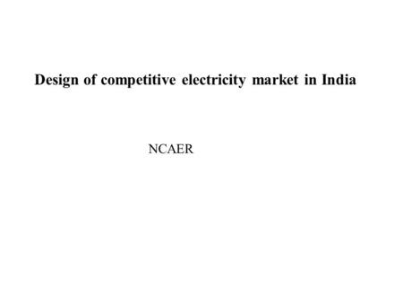 Design of competitive electricity market in India NCAER.