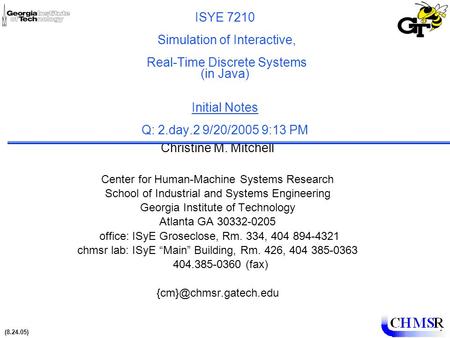 (8.24.05)1 ISYE 7210 Simulation of Interactive, Real-Time Discrete Systems (in Java) Initial Notes Q: 2.day.2 9/20/2005 9:13 PM Christine M. Mitchell Center.