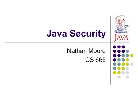 Java Security Nathan Moore CS 665. Overview Survey of Java Inherent Security Properties Java Runtime Environment Java Virtual Machine Java Security Model.