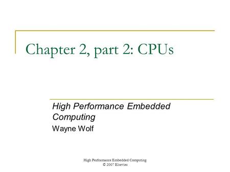 High Performance Embedded Computing © 2007 Elsevier Chapter 2, part 2: CPUs High Performance Embedded Computing Wayne Wolf.