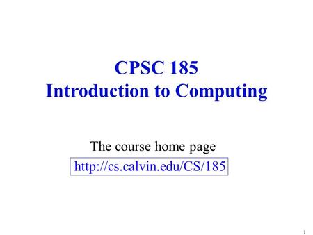 1 CPSC 185 Introduction to Computing The course home page