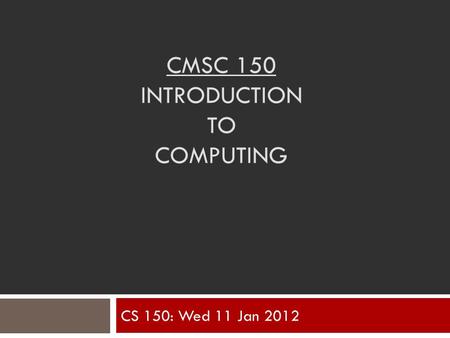 CMSC 150 INTRODUCTION TO COMPUTING CS 150: Wed 11 Jan 2012.