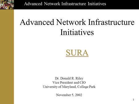 Advanced Network Infrastructure Initiatives 1 SURA Advanced Network Infrastructure Initiatives SURA Dr. Donald R. Riley Vice President and CIO University.