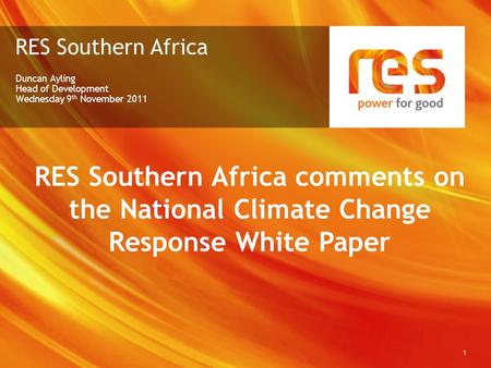 RES Southern Africa Duncan Ayling Head of Development Wednesday 9 th November 2011 1 RES Southern Africa comments on the National Climate Change Response.