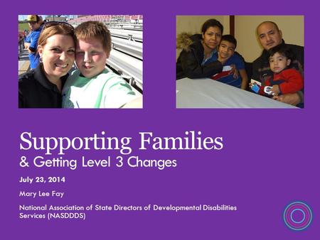 Supporting Families & Getting Level 3 Changes July 23, 2014 Mary Lee Fay National Association of State Directors of Developmental Disabilities Services.