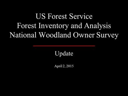 US Forest Service Forest Inventory and Analysis National Woodland Owner Survey Update April 2, 2015.