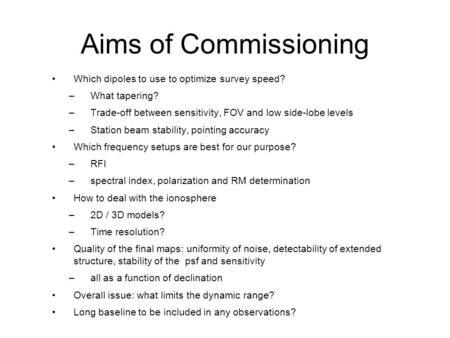 Which dipoles to use to optimize survey speed? –What tapering? –Trade-off between sensitivity, FOV and low side-lobe levels –Station beam stability, pointing.